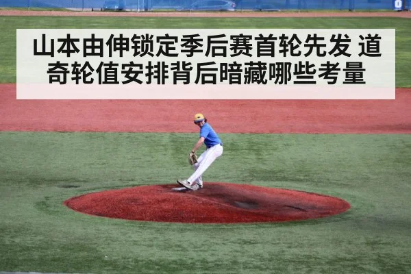山本由伸锁定季后赛首轮先发 道奇轮值安排背后暗藏哪些考量（kaiyun）
