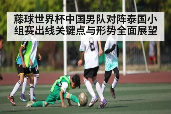 藤球世界杯中国男队对阵泰国小组赛出线关键点与形势全面展望 - kaiyun